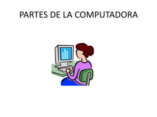 PARTES DE LA COMPUTADORA
 
