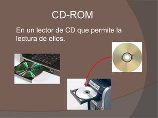 CD-ROM
En un lector de CD que permite la
lectura de ellos.
 