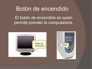 Botón de encendido
El botón de encendido es quien
permite prender la computadora.
 