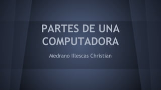 PARTES DE UNA
COMPUTADORA
Medrano Illescas Christian

 
