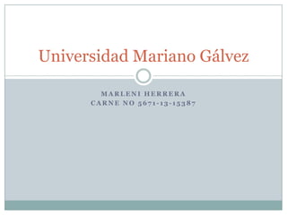 Universidad Mariano Gálvez
MARLENI HERRERA
CARNE NO 5671-13-15387

 