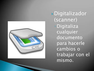  Digitalizador 
(scanner) 
◦ Digitaliza 
cualquier 
documento 
para hacerle 
cambios o 
trabajar con el 
mismo. 
 