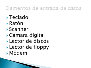  Teclado 
 Ratón 
 Scanner 
 Cámara digital 
 Lector de discos 
 Lector de floppy 
 Módem 
 