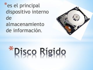 *es el principal 
dispositivo interno 
de 
almacenamiento 
de información. 
* 
 