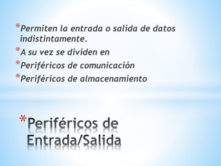 *Permiten la entrada o salida de datos 
indistintamente. 
*A su vez se dividen en 
*Periféricos de comunicación 
*Periféricos de almacenamiento 
* 
 