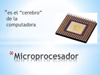 *es el “cerebro” 
de la 
computadora 
* 
 
