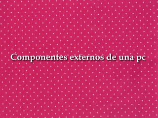 Componentes externos de una pc  