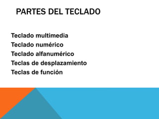 PARTES DEL TECLADO 
Teclado multimedia 
Teclado numérico 
Teclado alfanumérico 
Teclas de desplazamiento 
Teclas de función 
 
