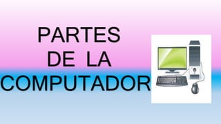 PARTES
DE LA
COMPUTADORA
 
