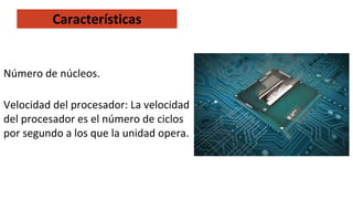 Número de núcleos.
Velocidad del procesador: La velocidad
del procesador es el número de ciclos
por segundo a los que la unidad opera.
Características
 