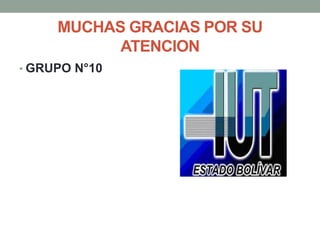 MUCHAS GRACIAS POR SU
ATENCION
• GRUPO N°10
 