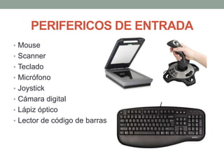 PERIFERICOS DE ENTRADA
• Mouse
• Scanner
• Teclado
• Micrófono
• Joystick
• Cámara digital
• Lápiz óptico
• Lector de código de barras
 