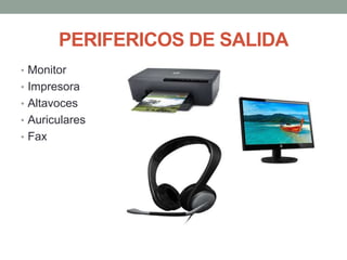 PERIFERICOS DE SALIDA
• Monitor
• Impresora
• Altavoces
• Auriculares
• Fax
 
