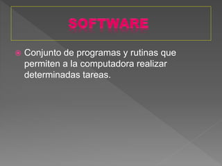  Conjunto de programas y rutinas que
permiten a la computadora realizar
determinadas tareas.