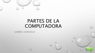 PARTES DE LA
COMPUTADORA
GABRIEL GONZÁLEZ
Siguient
e
 