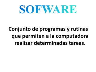 Conjunto de programas y rutinas
que permiten a la computadora
realizar determinadas tareas.
 