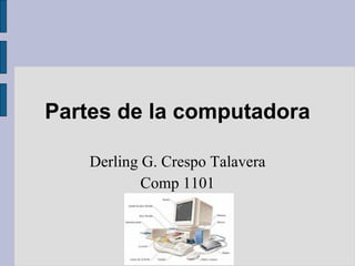 Partes de la computadora Derling G. Crespo Talavera Comp 1101 