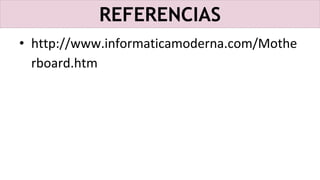 REFERENCIAS
• http://www.informaticamoderna.com/Mothe
rboard.htm
 