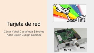Tarjeta de red
César Yahel Castañeda Sánchez
Karla Lizeth Zúñiga Godínez
 