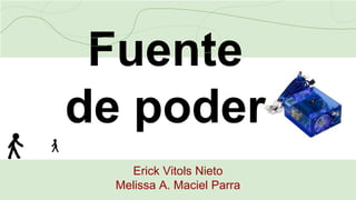 Fuente
de poder
Erick Vitols Nieto
Melissa A. Maciel Parra
 