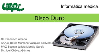 Disco Duro
Dr. Francisco Alberto
AKA el Betito Montaño Vásquez del Market
MVZ Suzette Julieta Montijo García
Dr. Joel Chávez Gómez
Informática médica
 
