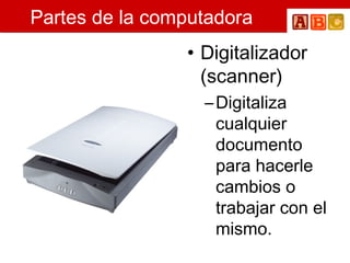 Partes de la computadora Digitalizador (scanner) Digitaliza cualquier documento para hacerle cambios o trabajar con el mismo. 