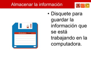 Almacenar la información Disquete para guardar la información que se está trabajando en la computadora. 