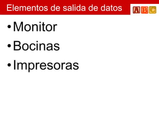 Elementos de salida de datos Monitor  Bocinas  Impresoras 