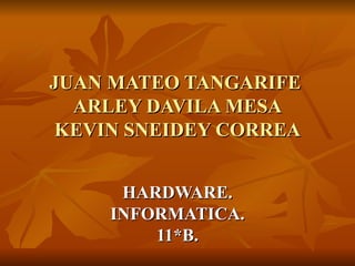 HARDWARE. INFORMATICA. 11*B. JUAN MATEO TANGARIFE  ARLEY DAVILA MESA KEVIN SNEIDEY CORREA 