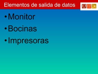 Elementos de salida de datos
•Monitor
•Bocinas
•Impresoras
 