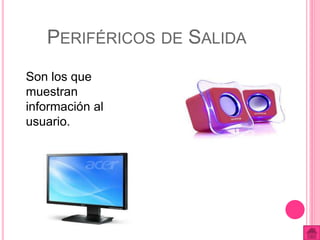 PERIFÉRICOS DE SALIDA 
Son los que 
muestran 
información al 
usuario. 
 