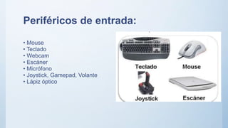 Periféricos de entrada:
• Mouse
• Teclado
• Webcam
• Escáner
• Micrófono
• Joystick, Gamepad, Volante
• Lápiz óptico
 