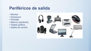 Periféricos de salida
• Monitor
• Impresora
• Pantalla
• Altavoz (parlante)
• Tarjeta gráfica
• tarjeta de sonido
 