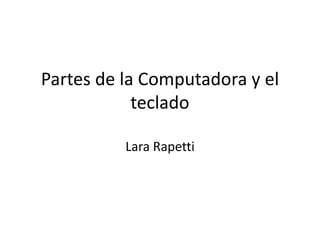 Partes de la Computadora y el
teclado
Lara Rapetti
 