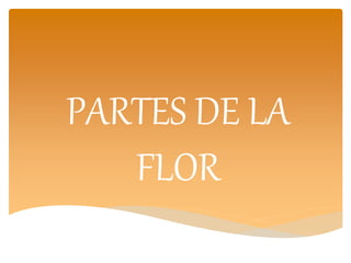 PARTES DE LA
FLOR
 
