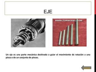EJE

Un eje es una parte mecánica destinada a guiar el movimiento de rotación a una
pieza o de un conjunto de piezas.

Volver

 