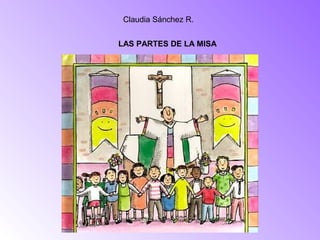 LAS PARTES DE LA MISA
Claudia Sánchez R.
 