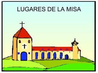 LUGARES DE LA MISA
 