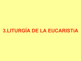 3.LITURGÍA DE LA EUCARISTíA
 