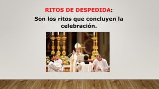 RITOS DE DESPEDIDA:
Son los ritos que concluyen la
celebración.
 