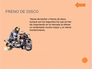 FRENO DE DISCO
frenos de tambor o frenos de disco,
aunque son los segundos los que se han
ido imponiendo en el mercado al ofrecer
un rendimiento mucho mayor y un menor
mantenimiento.
 