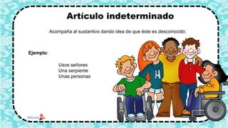 Artículo indeterminado
Ejemplo:
Acompaña al sustantivo dando idea de que éste es desconocido.
Usos señores
Una serpiente
Unas personas
4
 