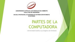 PARTES DE LA
COMPUTADORA
Universidad Católica Los Ángeles de Chimbote
 