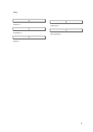 8
Índice
A
alimento., 1
F
fecundada., 4
P
pétalos, 4
R
respiración, 3
S
sales minerales, 1
 