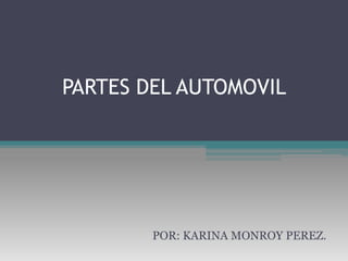 PARTES DEL AUTOMOVIL




        POR: KARINA MONROY PEREZ.
 