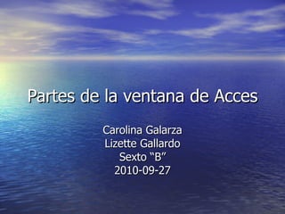 Partes de la ventana de Acces Carolina Galarza Lizette Gallardo Sexto “B” 2010-09-27 