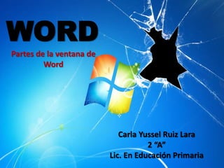 WORD
Partes de la ventana de
         Word




                             Carla Yussel Ruiz Lara
                                     2 “A”
                          Lic. En Educación Primaria
 