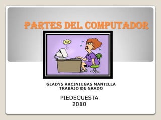 PARTES DEL COMPUTADOR GLADYS ARCINIEGAS MANTILLA TRABAJO DE GRADO PIEDECUESTA  2010 