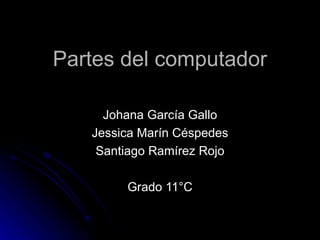 Partes del computador Johana García Gallo Jessica Marín Céspedes Santiago Ramírez Rojo Grado 11°C 