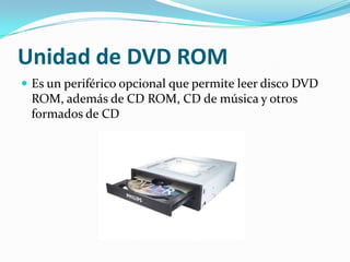 Unidad de DVD ROMEs un periférico opcional que permite leer disco DVD ROM, además de CD ROM, CD de música y otros formados de CD